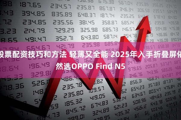 股票配资技巧和方法 轻薄又全能 2025年入手折叠屏依然选OPPO Find N5
