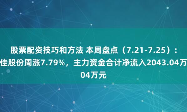 股票配资技巧和方法 本周盘点（7.21-7.25）：湘佳股份周涨7.79%，主力资金合计净流入2043.04万元