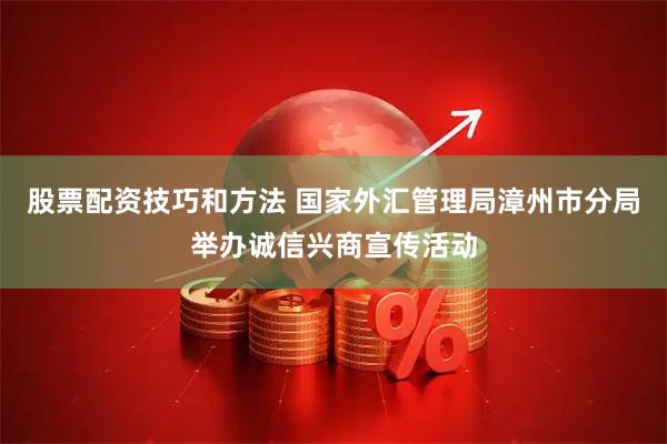 股票配资技巧和方法 国家外汇管理局漳州市分局举办诚信兴商宣传活动