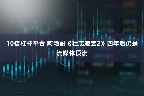 10倍杠杆平台 阿汤哥《壮志凌云2》四年后仍是流媒体顶流