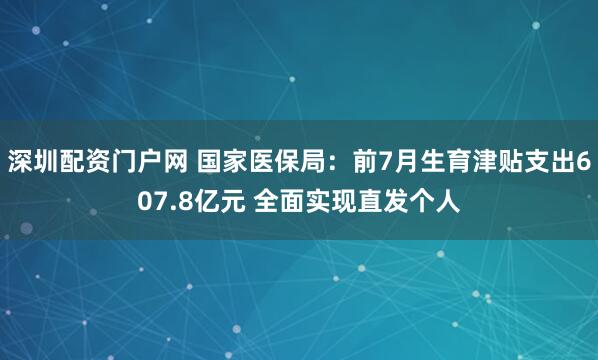 深圳配资门户网 国家医保局：前7月生育津贴支出607.8亿元 全面实现直发个人