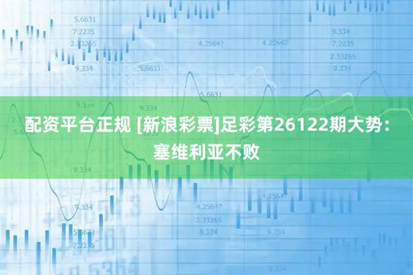 配资平台正规 [新浪彩票]足彩第26122期大势：塞维利亚不败